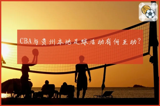 CBA与贵州本地足球活动有何互动?