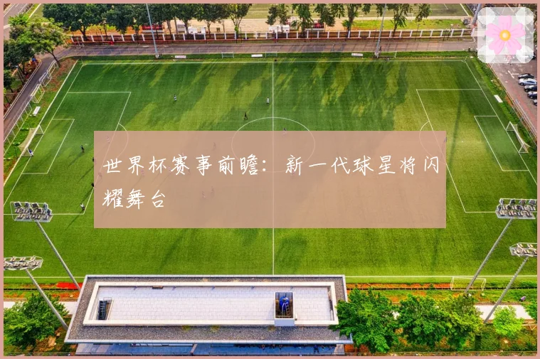 世界杯赛事前瞻：新一代球星将闪耀舞台