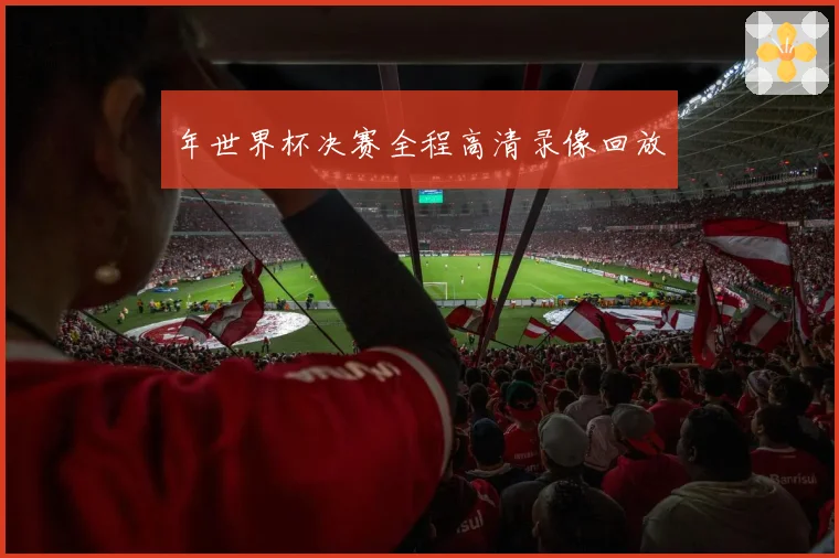 年世界杯决赛全程高清录像回放
