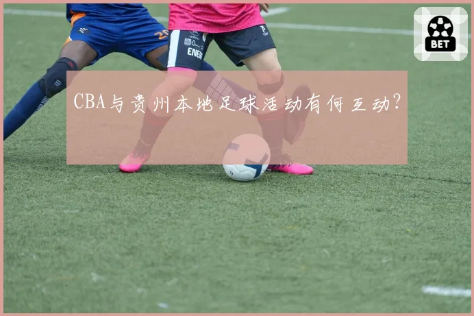 CBA与贵州本地足球活动有何互动？
