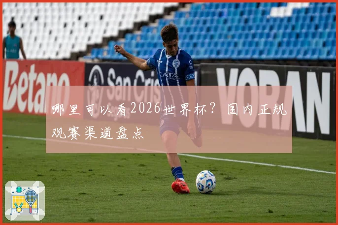 哪里可以看2026世界杯?国内正规观赛渠道盘点