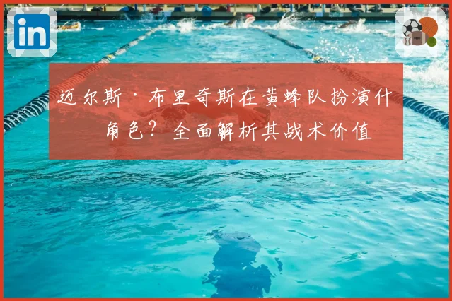迈尔斯·布里奇斯在黄蜂队扮演什么角色?全面解析其战术价值